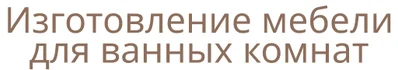 Изготовление мебели для ванных комнат, зеркал с подсветкой и душевых ограждений по индивидуальным  размерам и параметрам.